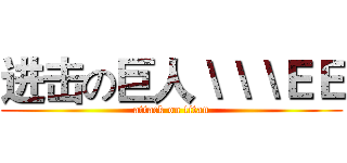 进击の巨人＼＼＼ＥＥ (attack on titan)