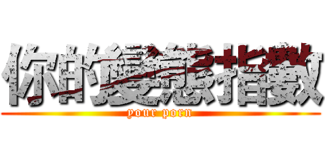 你的變態指數 (your porn)