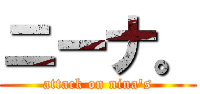 ニーナ。 (attack on nina\'s)