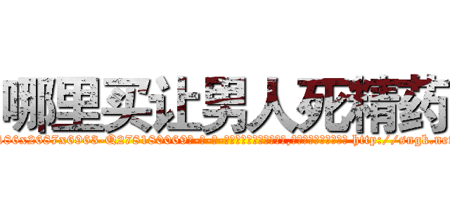 哪里买让男人死精药 (哪里买让男人死精药【电-186x2687x6963-Q278180069元-吉-药-业】我们做的是长期生意,靠的是老客户长期支持 http://sngk.net/4SSsJs
)