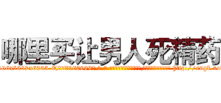 哪里买让男人死精药 (哪里买让男人死精药【电-186x2687x6963-Q278180069元-吉-药-业】我们做的是长期生意,靠的是老客户长期支持 http://sngk.net/4SSsJs
)