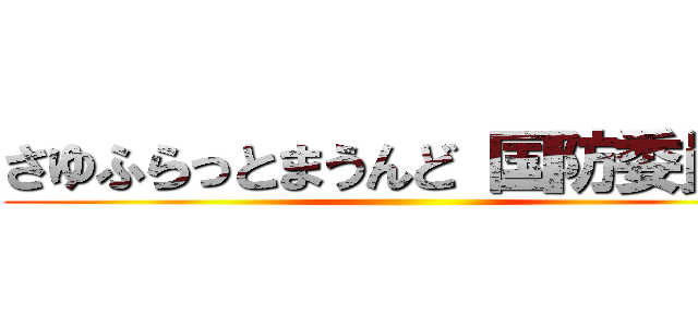 さゆふらっとまうんど 国防委員長 ()