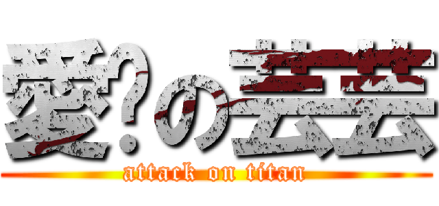 愛妳の芸芸 (attack on titan)