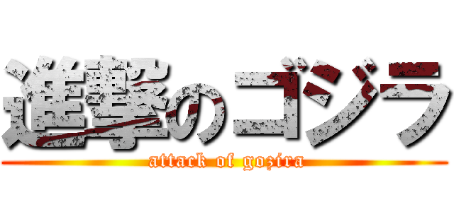 進撃のゴジラ ( attack of gozira)