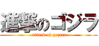 進撃のゴジラ ( attack of gozira)