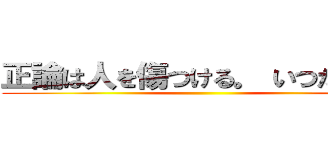 正論は人を傷つける。 いつだって。 ()