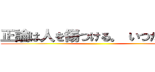 正論は人を傷つける。 いつだって。 ()