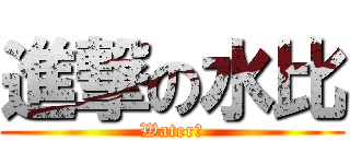 進撃の水比 (Water！)