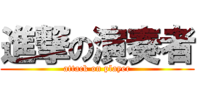 進撃の演奏者 (attack on player)