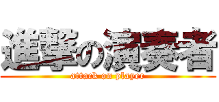 進撃の演奏者 (attack on player)