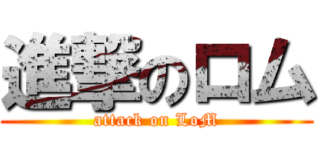 進撃のロム (attack on LoM)