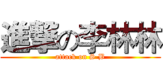 進撃の李林林 (attack on S B)