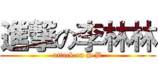 進撃の李林林 (attack on S B)