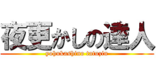 夜更かしの達人 (yohukashino tatuzin)
