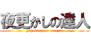 夜更かしの達人 (yohukashino tatuzin)