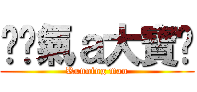 卐煞氣ａ大寶卐 (Running man)