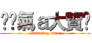 卐煞氣ａ大寶卐 (Running man)