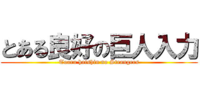 とある良好の巨人入力 (Toaru haishin no Strangers)