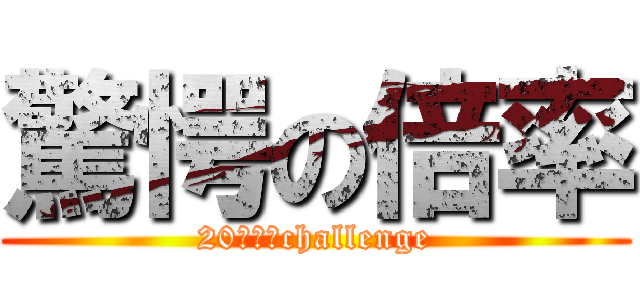 驚愕の倍率 (20ｐｔ　challenge)