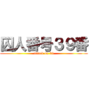 囚人番号３９番 (attack on 39)