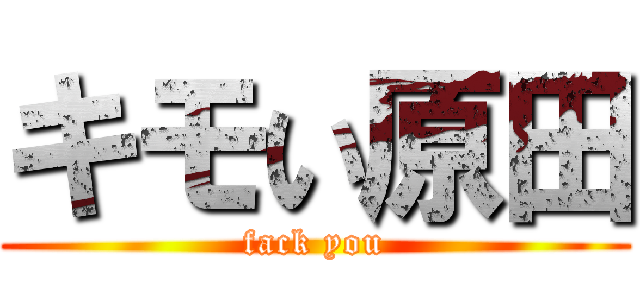 キモい原田 (fack you)