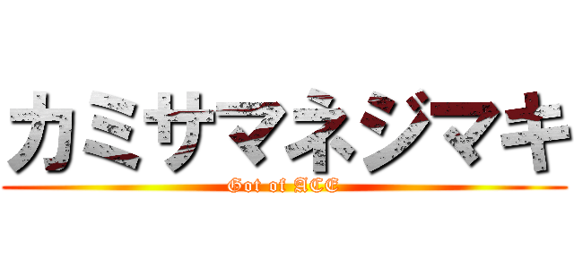 カミサマネジマキ (Got of ACE)