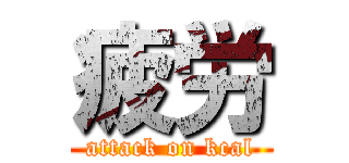 疲労 (attack on kcal)