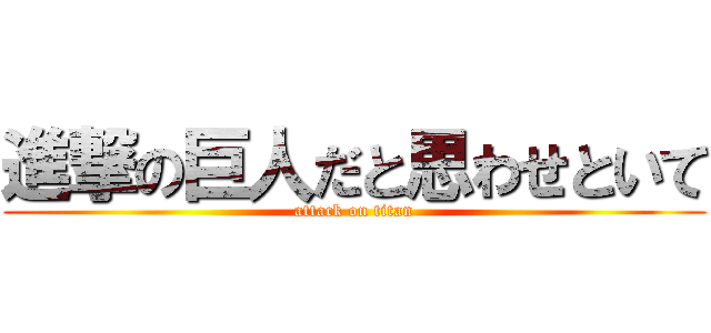 進撃の巨人だと思わせといて (attack on titan)