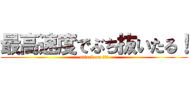 最高速度でぶち抜いたる！ (attack on tit)