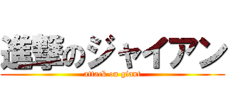 進撃のジャイアン (attack on giant)