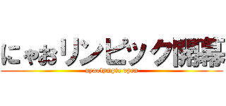 にゃおリンピック開幕 (nyaolympic open)