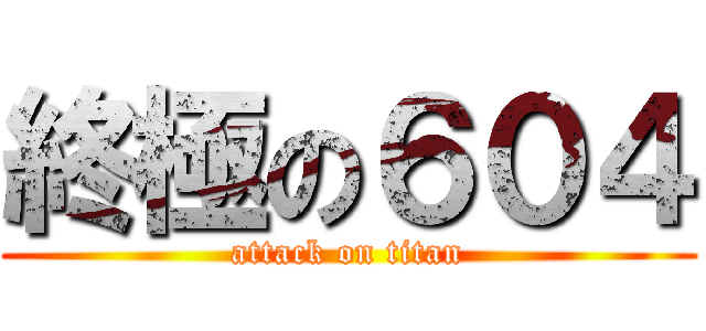 終極の６０４ (attack on titan)