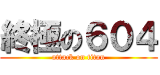 終極の６０４ (attack on titan)
