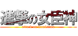 進撃の女臣神 (attack on kamisama)