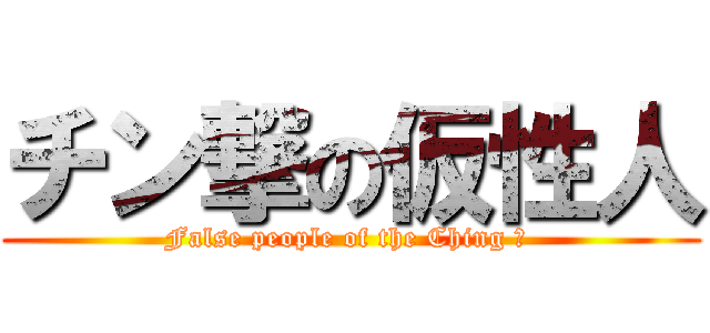 チン撃の仮性人 (False people of the Ching 撃 )