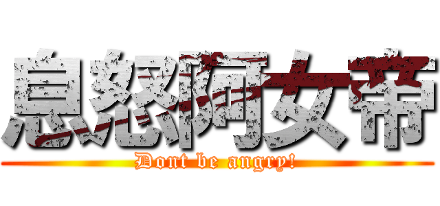 息怒阿女帝 (Dont be angry!)