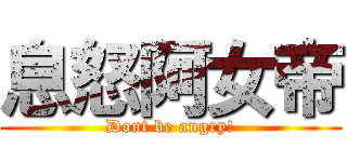 息怒阿女帝 (Dont be angry!)