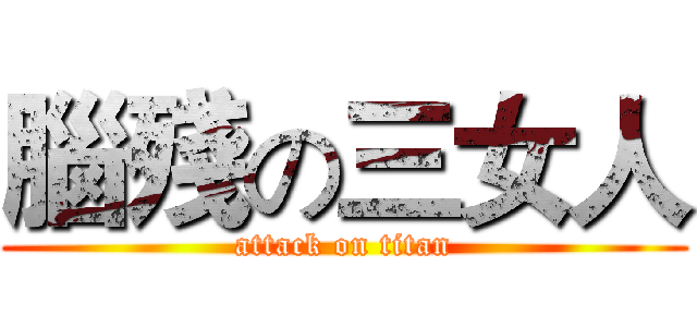 腦殘の三女人 (attack on titan)