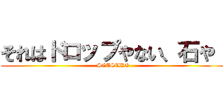 それはドロップやない、石や！ (SETSUKO)