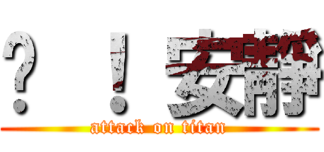 噓 ！ 安靜 (attack on titan)