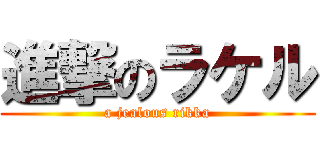 進撃のラケル (a jealous rikka)