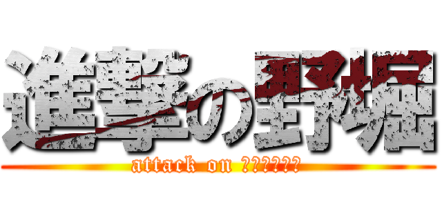 進撃の野堀 (attack on ｎｏｂｏｒｉ)