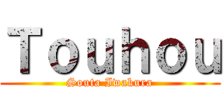 Ｔｏｕｈｏｕ (Souta Iwakura)