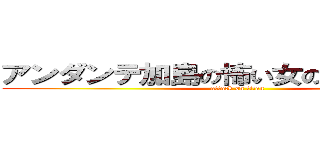 アンダンテ加島の怖い女の人は通島さん (attack on titan)