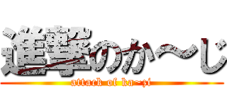 進撃のか～じ (attack of ka~zi)