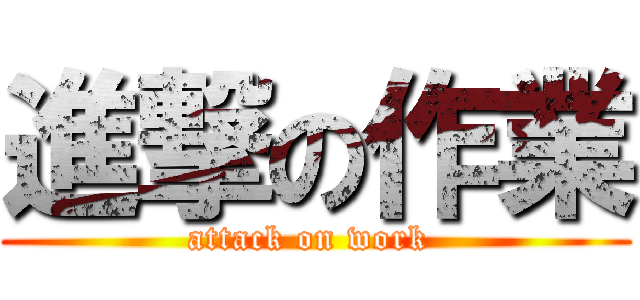 進撃の作業 (attack on work )