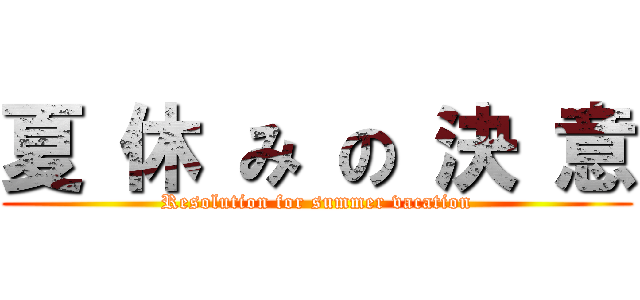 夏 休 み の 決 意 (Resolution for summer vacation)