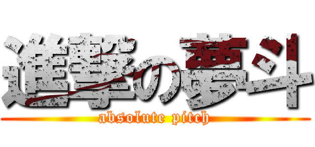 進撃の夢斗 (absolute pitch)