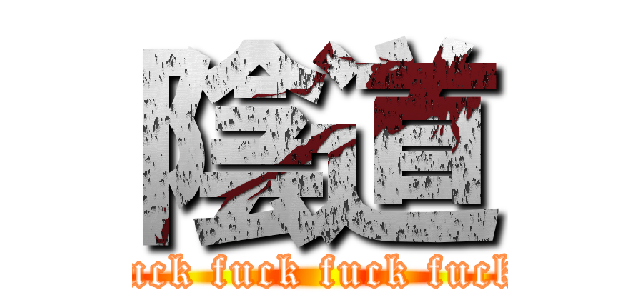 陰道 (fuck fuck fuck fuck)