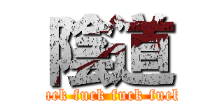 陰道 (fuck fuck fuck fuck)